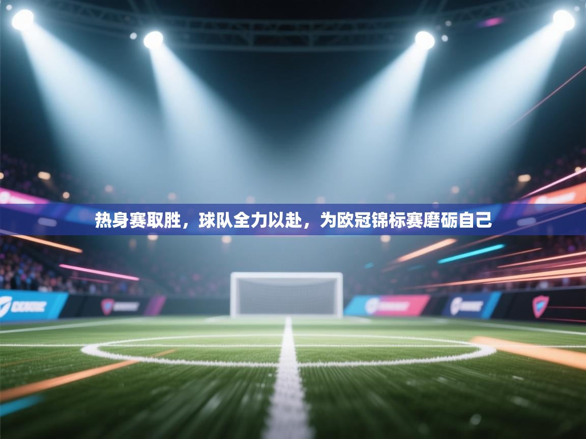 热身赛取胜，球队全力以赴，为欧冠锦标赛磨砺自己  第1张