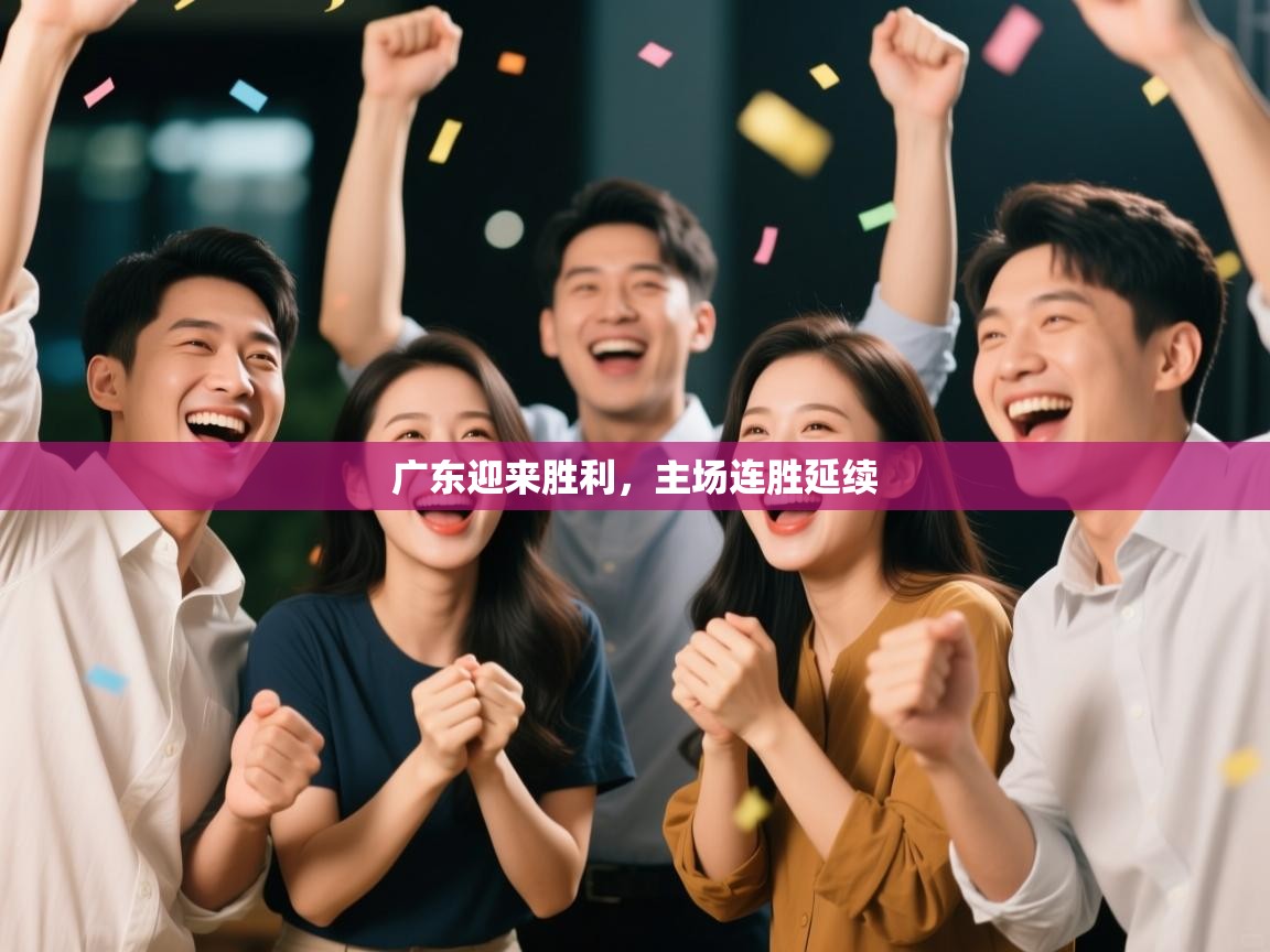 广东迎来胜利，主场连胜延续  第2张