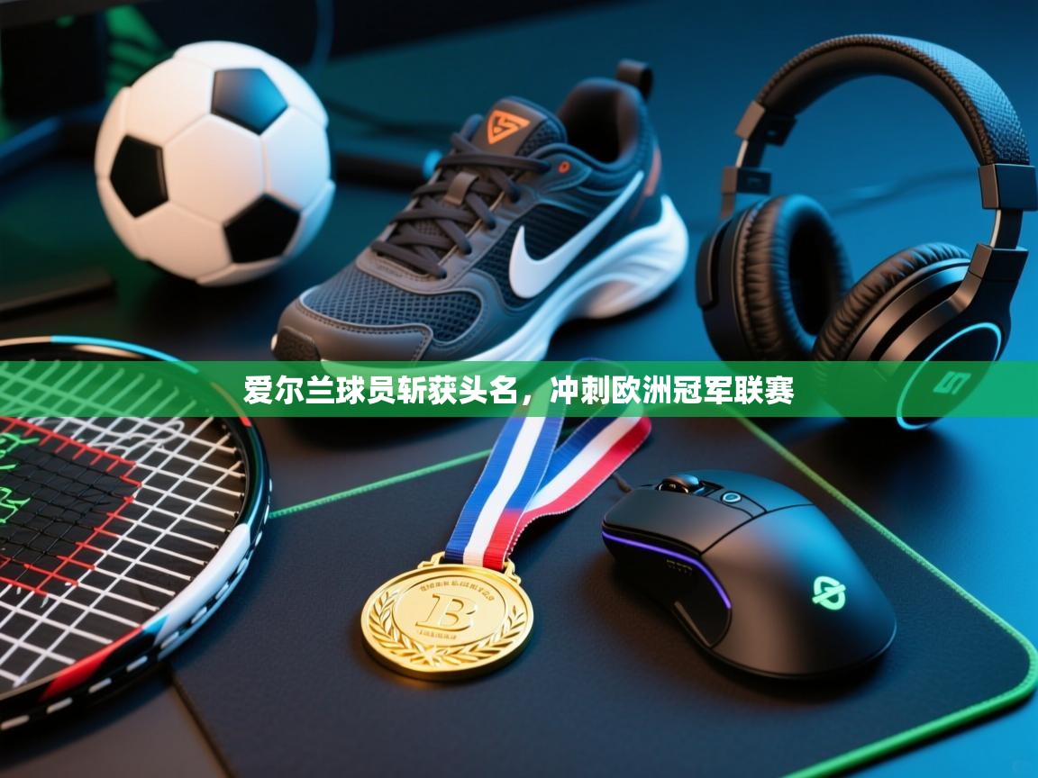 爱尔兰球员斩获头名，冲刺欧洲冠军联赛  第1张