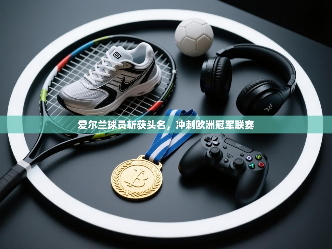 爱尔兰球员斩获头名，冲刺欧洲冠军联赛  第2张