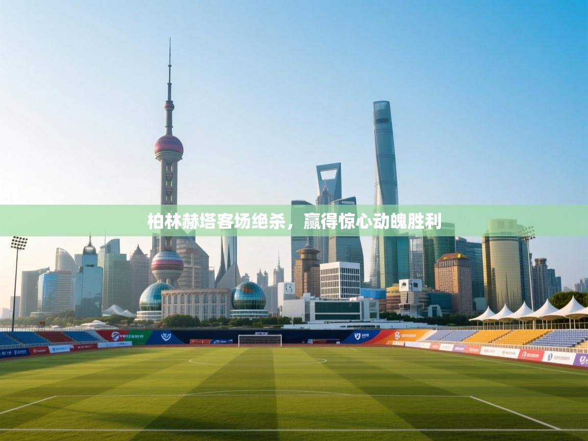 柏林赫塔客场绝杀，赢得惊心动魄胜利