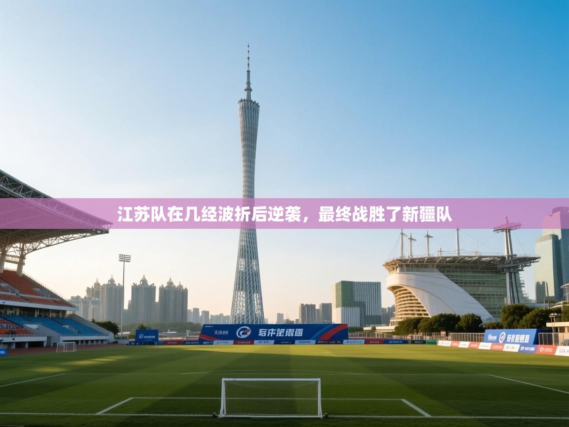 江苏队在几经波折后逆袭，最终战胜了新疆队