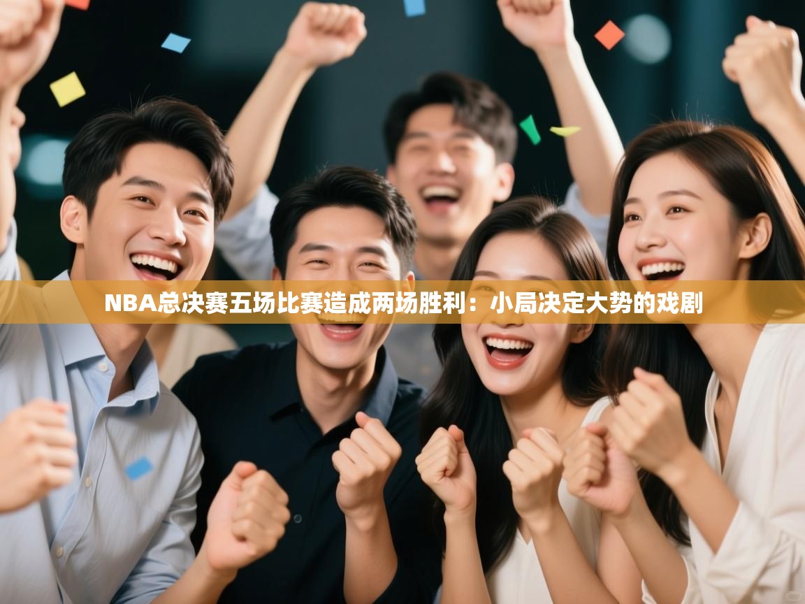NBA总决赛五场比赛造成两场胜利：小局决定大势的戏剧