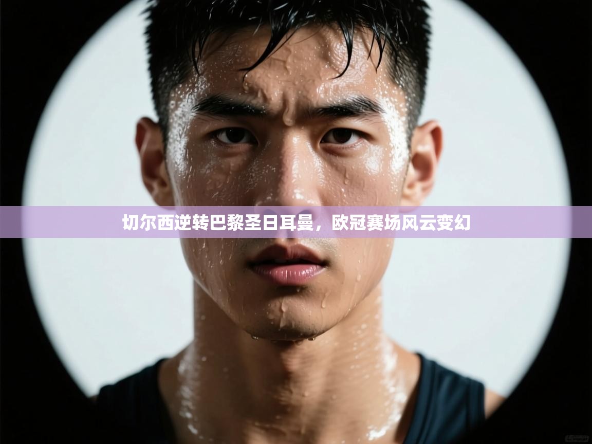 切尔西逆转巴黎圣日耳曼，欧冠赛场风云变幻  第1张