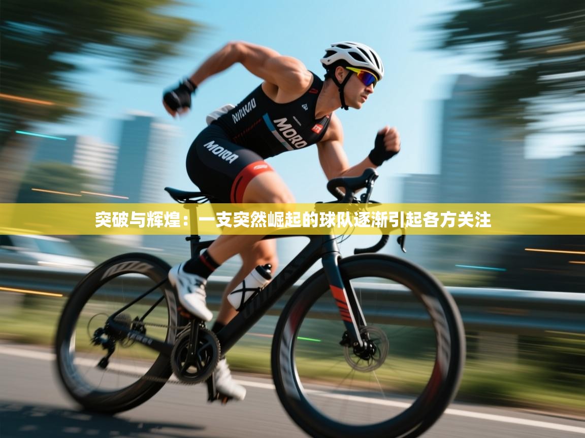 突破与辉煌：一支突然崛起的球队逐渐引起各方关注  第2张