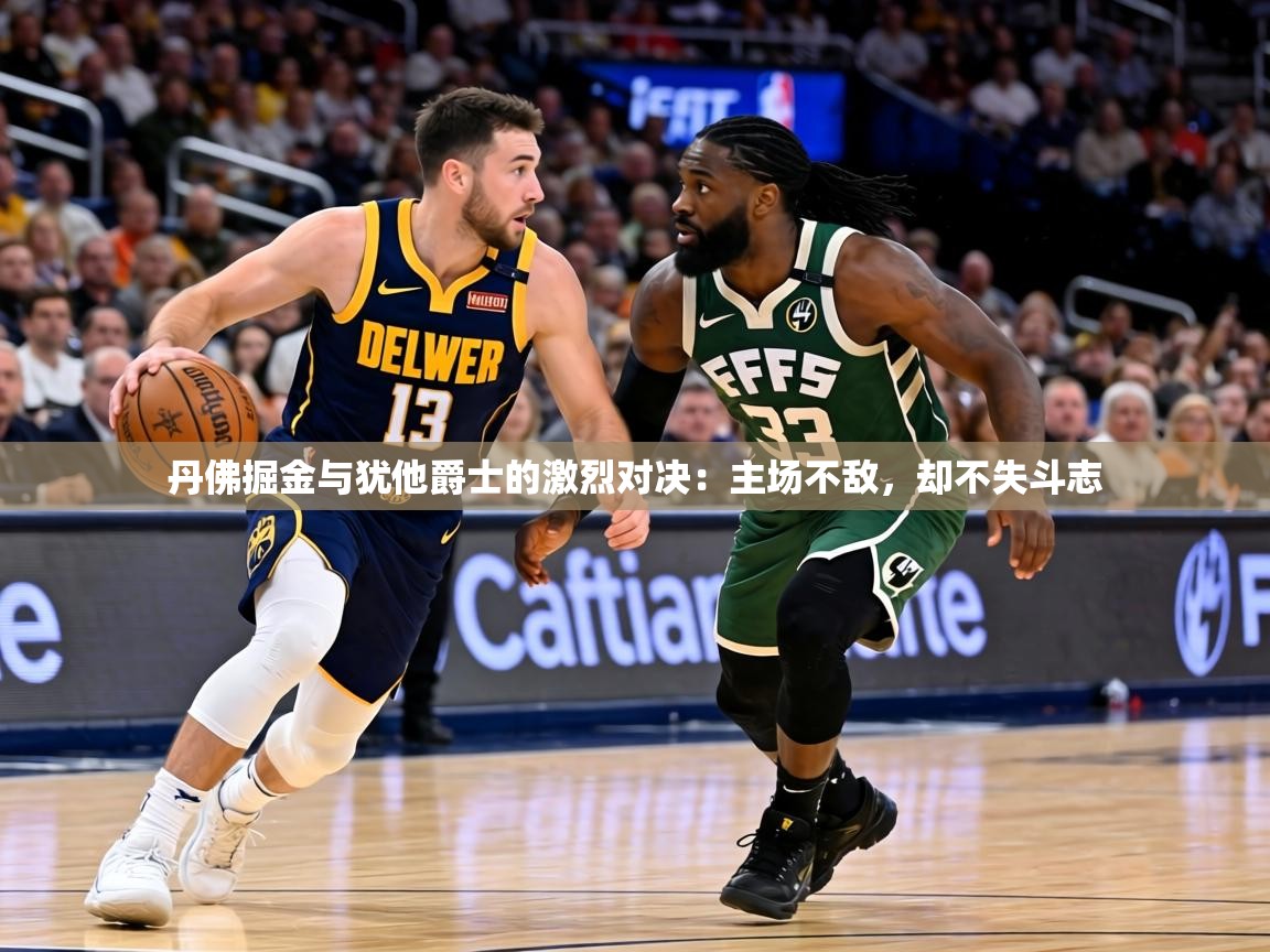 丹佛掘金与犹他爵士的激烈对决：主场不敌，却不失斗志  第1张