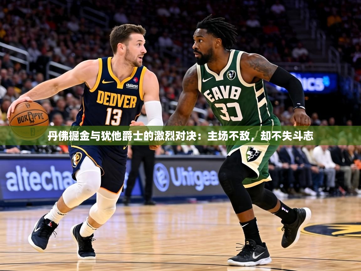 丹佛掘金与犹他爵士的激烈对决：主场不敌，却不失斗志  第2张