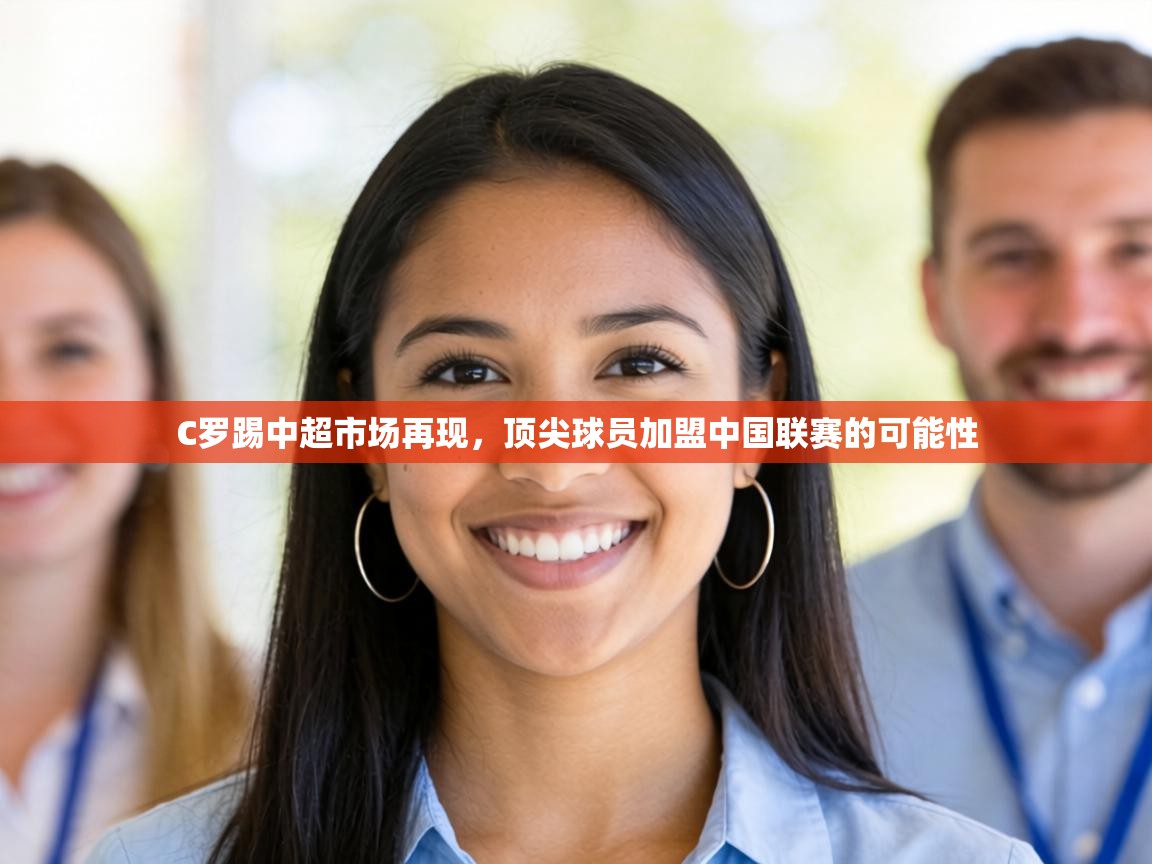 C罗踢中超市场再现，顶尖球员加盟中国联赛的可能性  第2张