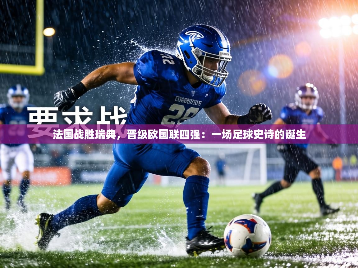 法国战胜瑞典,晋级欧国联四强:一场足球史诗的诞生 第2张
